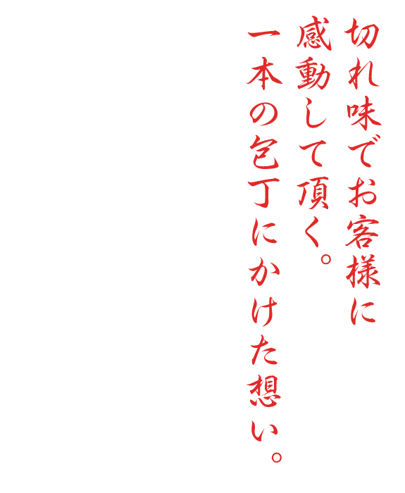 切れ味でお客様に  感動して頂く。  一本の包丁にかけた想い。